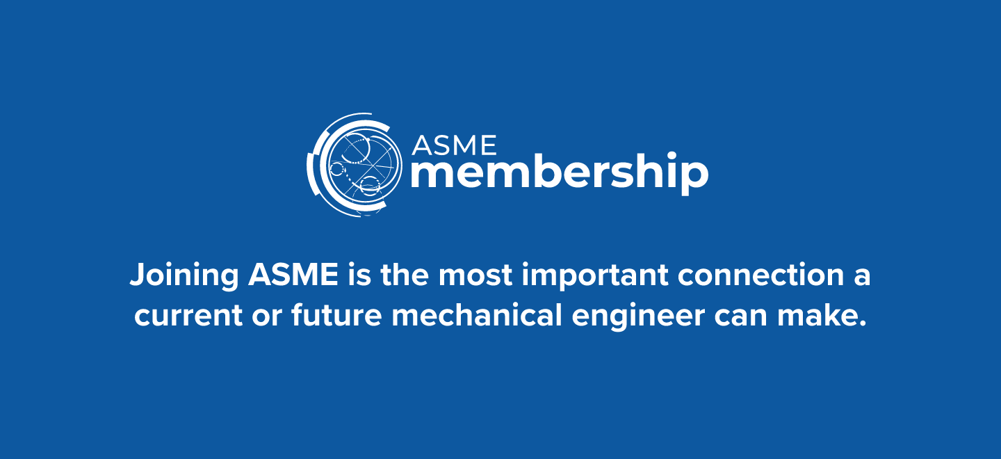 Joining ASME is the most important connection a current or future mechanical engineer can make.